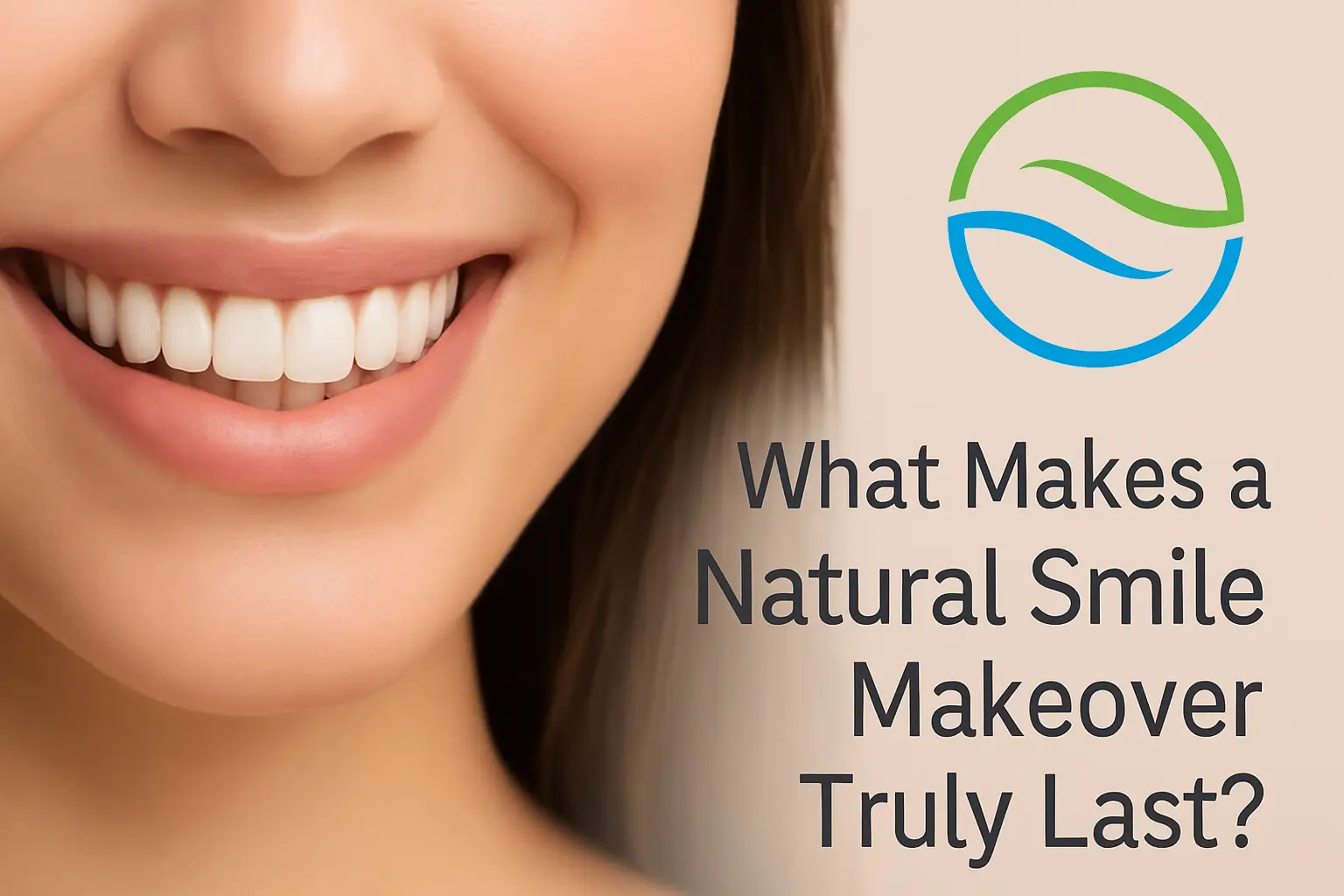 What Makes a Natural Smile Makeover Truly Last, Insights article featured image.